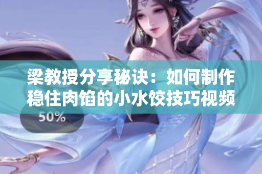 梁教授分享秘诀：如何制作稳住肉馅的小水饺技巧视频