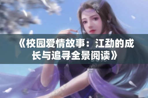 《校园爱情故事：江勐的成长与追寻全景阅读》