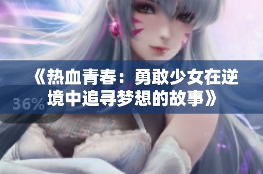 《热血青春：勇敢少女在逆境中追寻梦想的故事》
