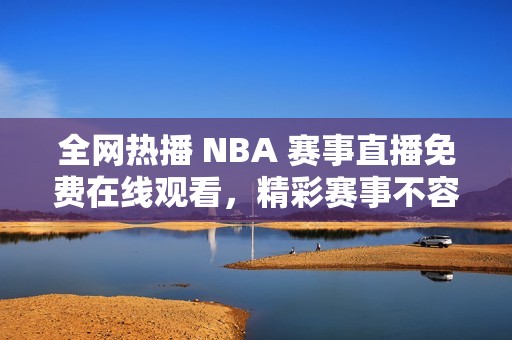 全网热播 NBA 赛事直播免费在线观看，精彩赛事不容错过