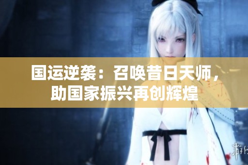国运逆袭：召唤昔日天师，助国家振兴再创辉煌