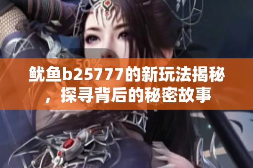 鱿鱼b25777的新玩法揭秘，探寻背后的秘密故事