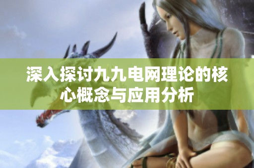 深入探讨九九电网理论的核心概念与应用分析