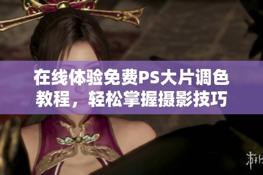 在线体验免费PS大片调色教程，轻松掌握摄影技巧