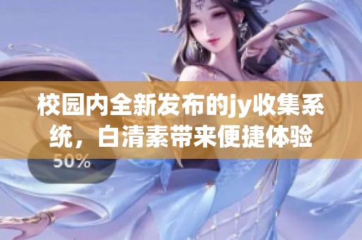校园内全新发布的jy收集系统，白清素带来便捷体验