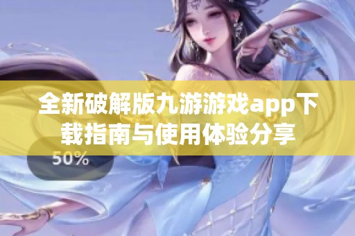 全新破解版九游游戏app下载指南与使用体验分享
