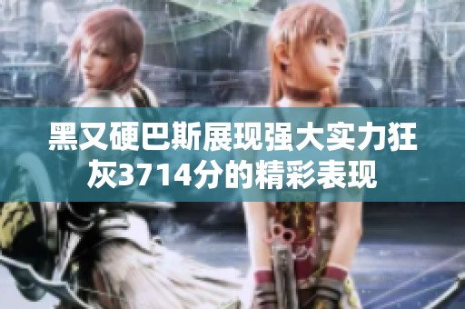 黑又硬巴斯展现强大实力狂灰3714分的精彩表现