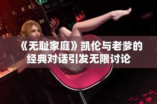 《无耻家庭》凯伦与老爹的经典对话引发无限讨论