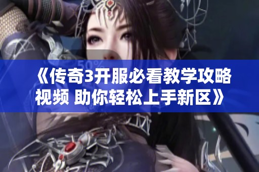 《传奇3开服必看教学攻略视频 助你轻松上手新区》