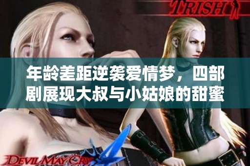 年龄差距逆袭爱情梦，四部剧展现大叔与小姑娘的甜蜜故事