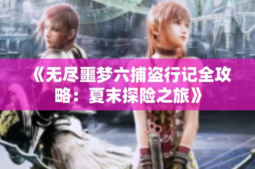 《无尽噩梦六捕盗行记全攻略：夏末探险之旅》