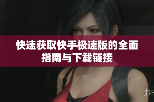 快速获取快手极速版的全面指南与下载链接