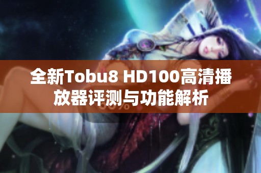 全新Tobu8 HD100高清播放器评测与功能解析