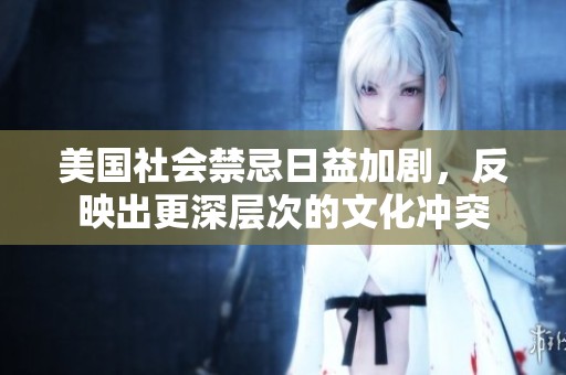 美国社会禁忌日益加剧，反映出更深层次的文化冲突