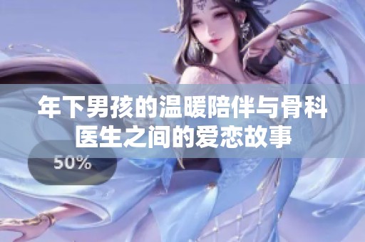 年下男孩的温暖陪伴与骨科医生之间的爱恋故事