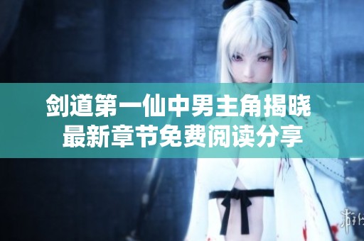 剑道第一仙中男主角揭晓 最新章节免费阅读分享