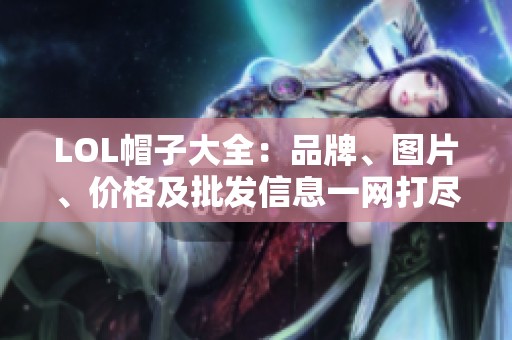 LOL帽子大全：品牌、图片、价格及批发信息一网打尽