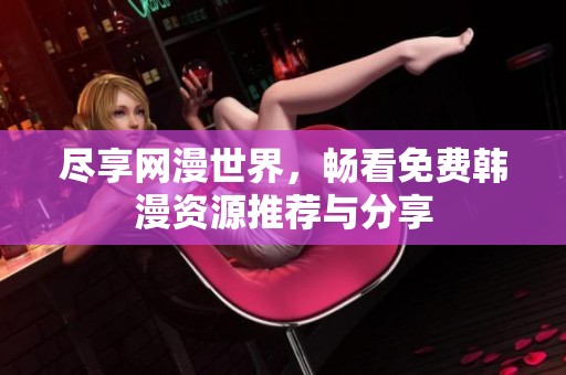 尽享网漫世界，畅看免费韩漫资源推荐与分享