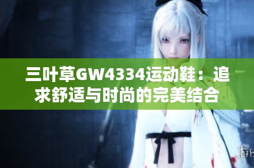 三叶草GW4334运动鞋：追求舒适与时尚的完美结合