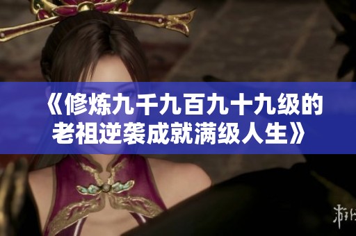 《修炼九千九百九十九级的老祖逆袭成就满级人生》