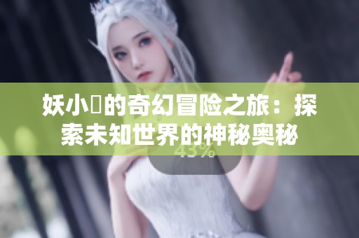 妖小槡的奇幻冒险之旅：探索未知世界的神秘奥秘