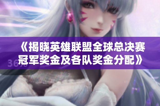 《揭晓英雄联盟全球总决赛冠军奖金及各队奖金分配》
