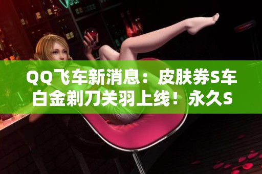 QQ飞车新消息：皮肤券S车白金剃刀关羽上线！永久S车终极迈凯伦也登场