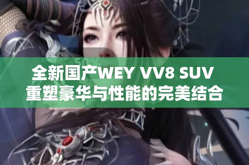 全新国产WEY VV8 SUV 重塑豪华与性能的完美结合