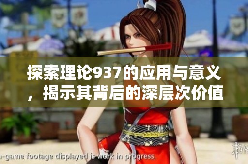 探索理论937的应用与意义，揭示其背后的深层次价值