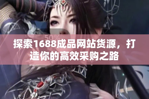 探索1688成品网站货源，打造你的高效采购之路