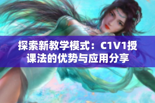 探索新教学模式：C1V1授课法的优势与应用分享