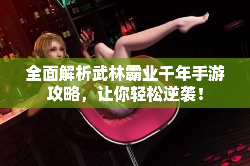全面解析武林霸业千年手游攻略，让你轻松逆袭！