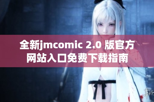 全新jmcomic 2.0 版官方网站入口免费下载指南