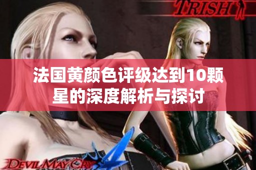 法国黄颜色评级达到10颗星的深度解析与探讨