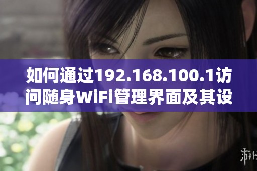 如何通过192.168.100.1访问随身WiFi管理界面及其设置方法
