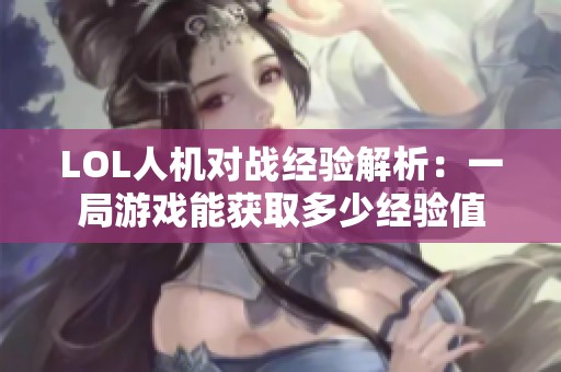 LOL人机对战经验解析：一局游戏能获取多少经验值