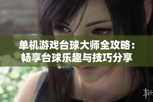 单机游戏台球大师全攻略：畅享台球乐趣与技巧分享