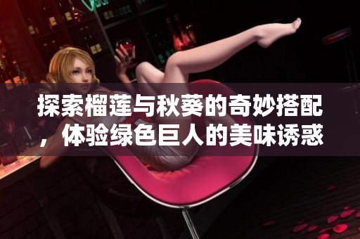 探索榴莲与秋葵的奇妙搭配，体验绿色巨人的美味诱惑