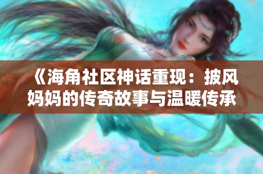 《海角社区神话重现：披风妈妈的传奇故事与温暖传承》