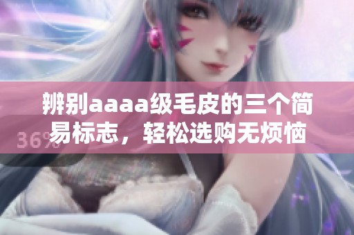 辨别aaaa级毛皮的三个简易标志，轻松选购无烦恼