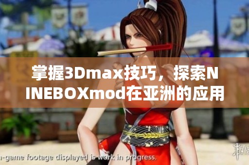 掌握3Dmax技巧，探索NINEBOXmod在亚洲的应用与创意