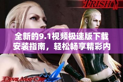 全新的9.1视频极速版下载安装指南，轻松畅享精彩内容