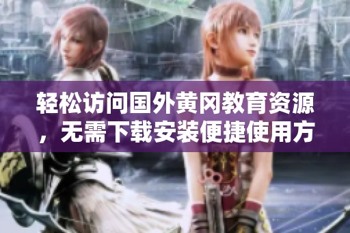 轻松访问国外黄冈教育资源，无需下载安装便捷使用方法