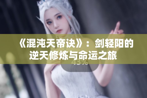 《混沌天帝诀》：剑轻阳的逆天修炼与命运之旅