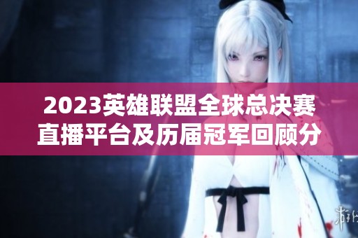 2023英雄联盟全球总决赛直播平台及历届冠军回顾分析