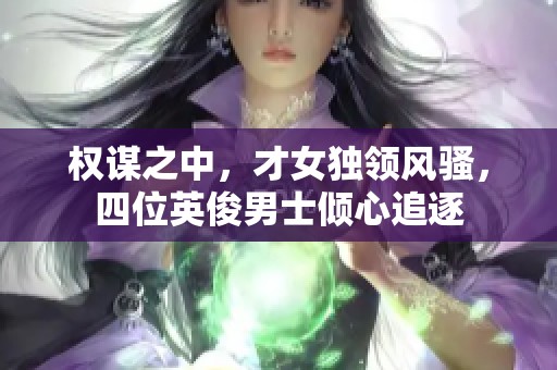权谋之中，才女独领风骚，四位英俊男士倾心追逐