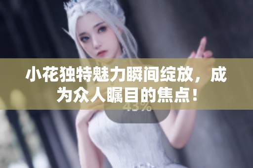 小花独特魅力瞬间绽放，成为众人瞩目的焦点！