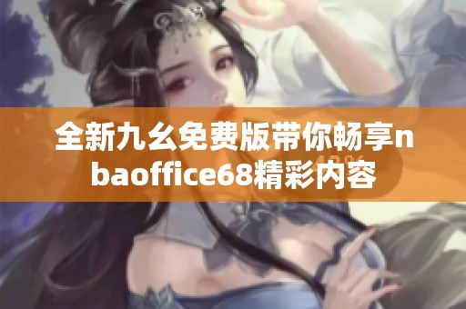 全新九幺免费版带你畅享nbaoffice68精彩内容