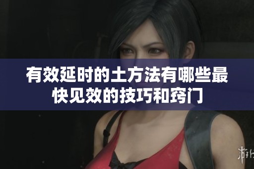 有效延时的土方法有哪些最快见效的技巧和窍门