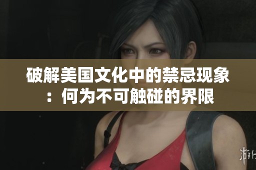 破解美国文化中的禁忌现象：何为不可触碰的界限